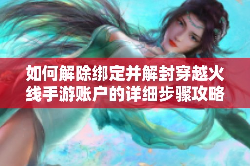 如何解除绑定并解封穿越火线手游账户的详细步骤攻略