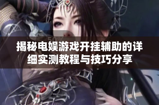 揭秘电娱游戏开挂辅助的详细实测教程与技巧分享