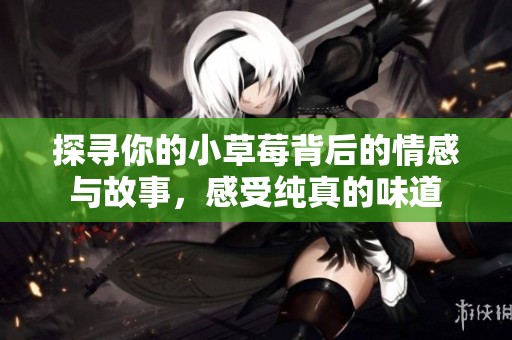 探寻你的小草莓背后的情感与故事，感受纯真的味道
