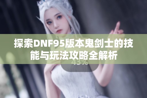 探索DNF95版本鬼剑士的技能与玩法攻略全解析