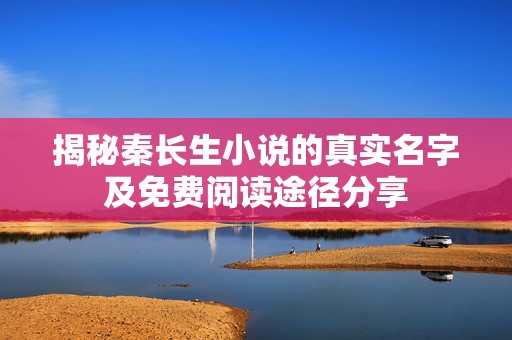 揭秘秦长生小说的真实名字及免费阅读途径分享