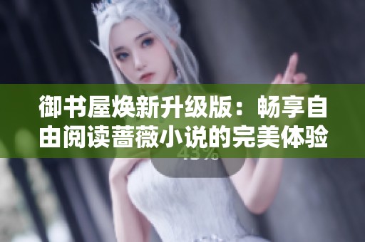 御书屋焕新升级版：畅享自由阅读蔷薇小说的完美体验