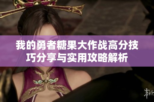 我的勇者糖果大作战高分技巧分享与实用攻略解析