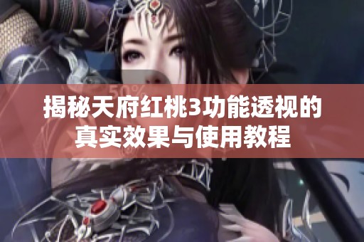 揭秘天府红桃3功能透视的真实效果与使用教程