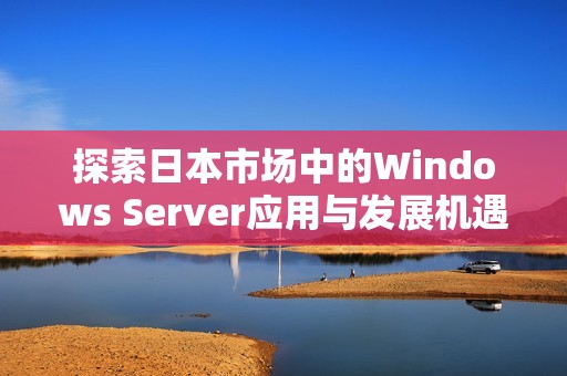 探索日本市场中的Windows Server应用与发展机遇