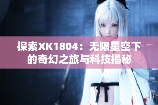 探索XK1804：无限星空下的奇幻之旅与科技揭秘