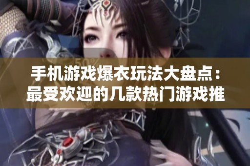 手机游戏爆衣玩法大盘点：最受欢迎的几款热门游戏推荐