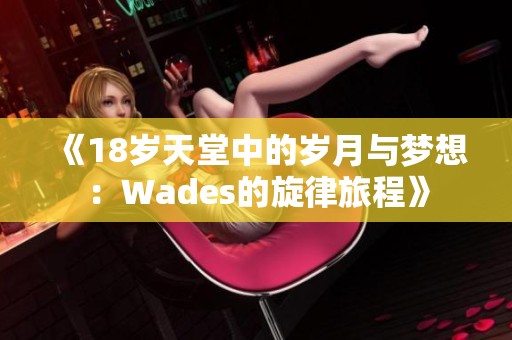 《18岁天堂中的岁月与梦想：Wades的旋律旅程》