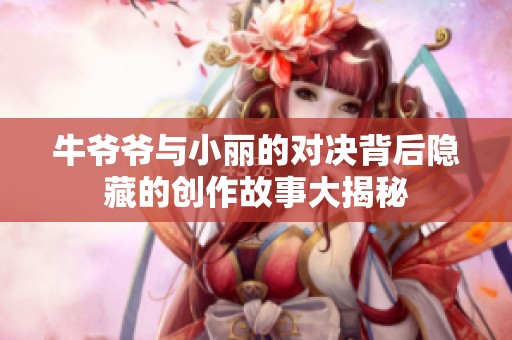 牛爷爷与小丽的对决背后隐藏的创作故事大揭秘