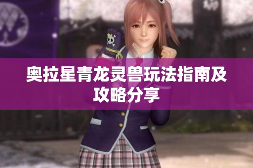 奥拉星青龙灵兽玩法指南及攻略分享