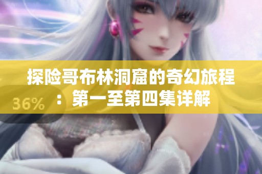 探险哥布林洞窟的奇幻旅程：第一至第四集详解