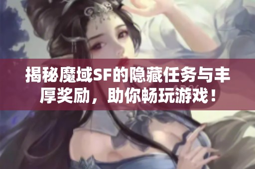 揭秘魔域SF的隐藏任务与丰厚奖励，助你畅玩游戏！