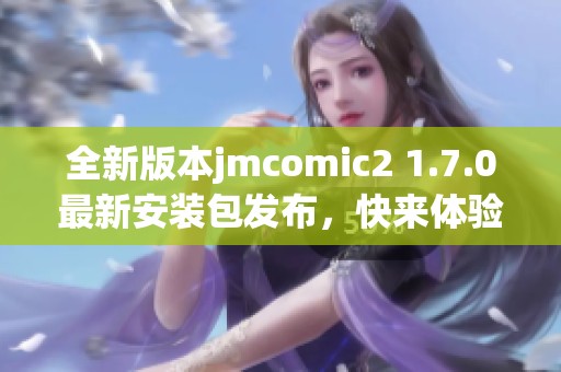全新版本jmcomic2 1.7.0最新安装包发布，快来体验新功能