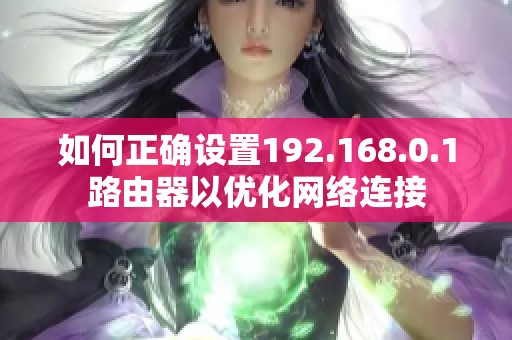 如何正确设置192.168.0.1路由器以优化网络连接