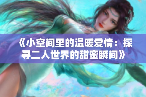 《小空间里的温暖爱情：探寻二人世界的甜蜜瞬间》