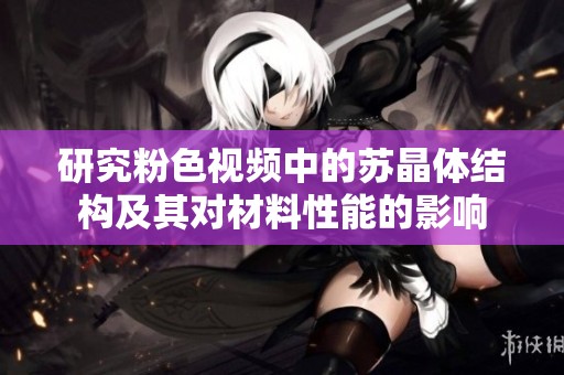 研究粉色视频中的苏晶体结构及其对材料性能的影响