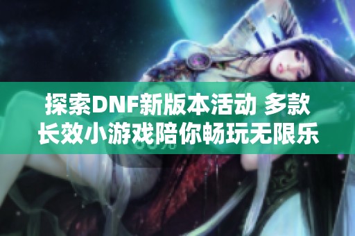 探索DNF新版本活动 多款长效小游戏陪你畅玩无限乐趣