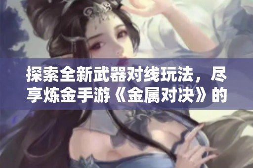 探索全新武器对线玩法，尽享炼金手游《金属对决》的下载体验