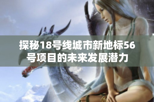 探秘18号线城市新地标56号项目的未来发展潜力