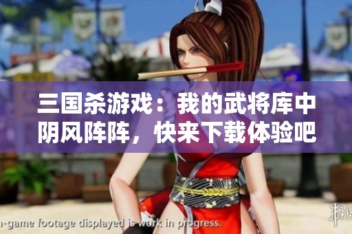 三国杀游戏：我的武将库中阴风阵阵，快来下载体验吧！