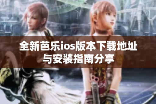 全新芭乐ios版本下载地址与安装指南分享
