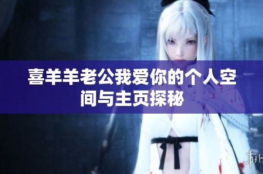 喜羊羊老公我爱你的个人空间与主页探秘