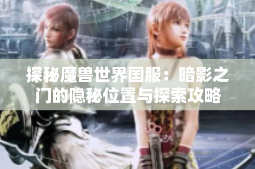 探秘魔兽世界国服：暗影之门的隐秘位置与探索攻略