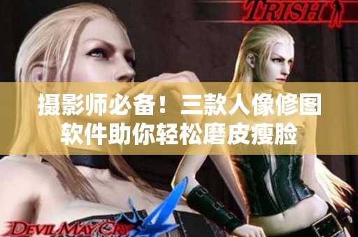 摄影师必备！三款人像修图软件助你轻松磨皮瘦脸