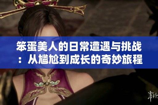 笨蛋美人的日常遭遇与挑战：从尴尬到成长的奇妙旅程
