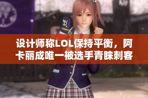 设计师称LOL保持平衡，阿卡丽成唯一被选手青睐刺客