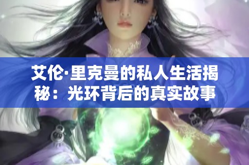 艾伦·里克曼的私人生活揭秘：光环背后的真实故事