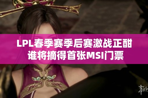 LPL春季赛季后赛激战正酣 谁将摘得首张MSI门票