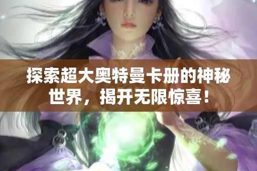 探索超大奥特曼卡册的神秘世界，揭开无限惊喜！