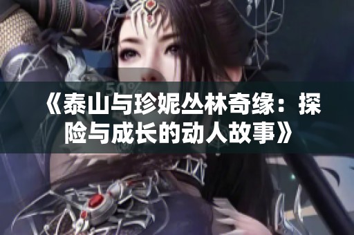 《泰山与珍妮丛林奇缘：探险与成长的动人故事》