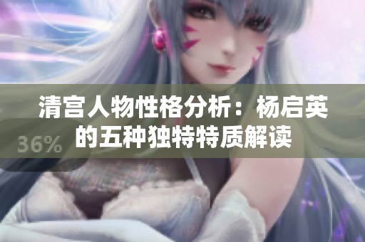 清宫人物性格分析：杨启英的五种独特特质解读