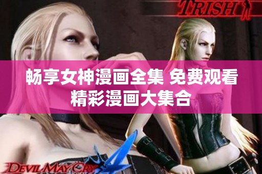 畅享女神漫画全集 免费观看精彩漫画大集合