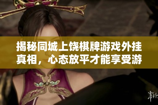 揭秘同城上饶棋牌游戏外挂真相，心态放平才能享受游戏乐趣