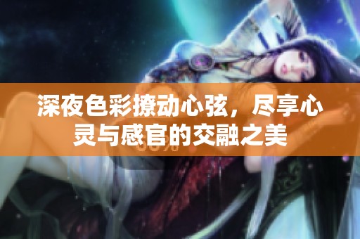 深夜色彩撩动心弦，尽享心灵与感官的交融之美