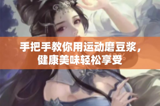 手把手教你用运动磨豆浆，健康美味轻松享受