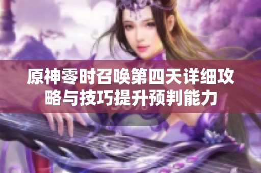 原神零时召唤第四天详细攻略与技巧提升预判能力
