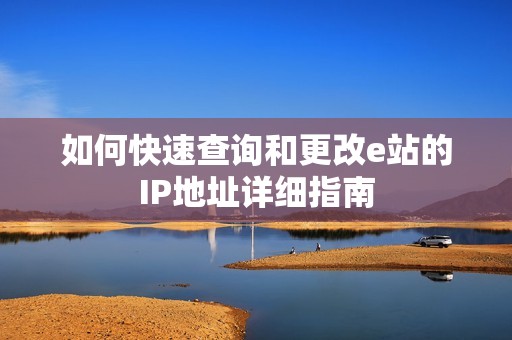 如何快速查询和更改e站的IP地址详细指南