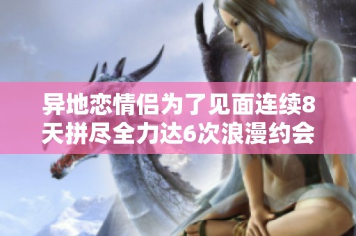 异地恋情侣为了见面连续8天拼尽全力达6次浪漫约会