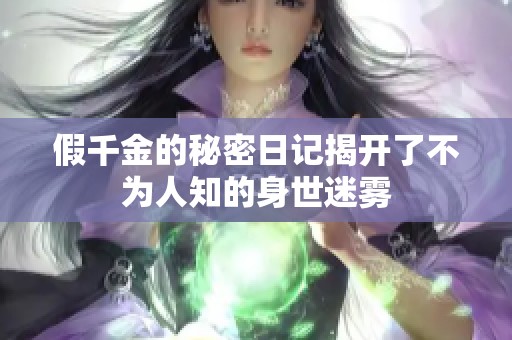 假千金的秘密日记揭开了不为人知的身世迷雾