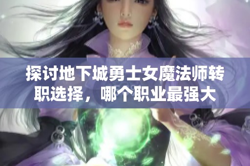 探讨地下城勇士女魔法师转职选择，哪个职业最强大