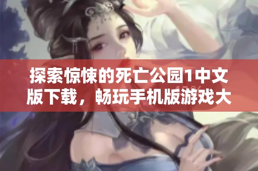 探索惊悚的死亡公园1中文版下载，畅玩手机版游戏大揭秘