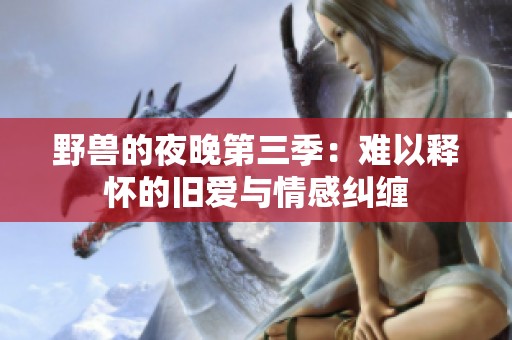 野兽的夜晚第三季：难以释怀的旧爱与情感纠缠