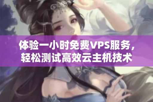 体验一小时免费VPS服务，轻松测试高效云主机技术