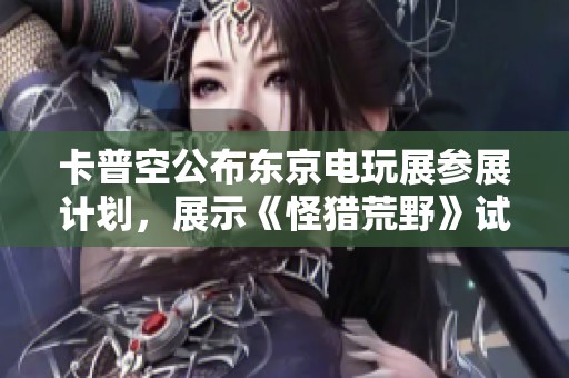 卡普空公布东京电玩展参展计划，展示《怪猎荒野》试玩体验