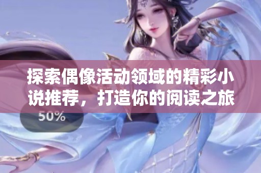 探索偶像活动领域的精彩小说推荐，打造你的阅读之旅