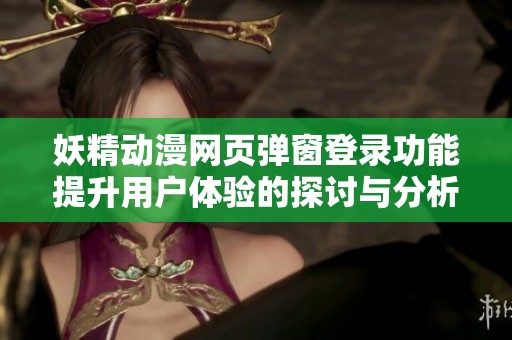 妖精动漫网页弹窗登录功能提升用户体验的探讨与分析